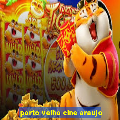 porto velho cine araujo